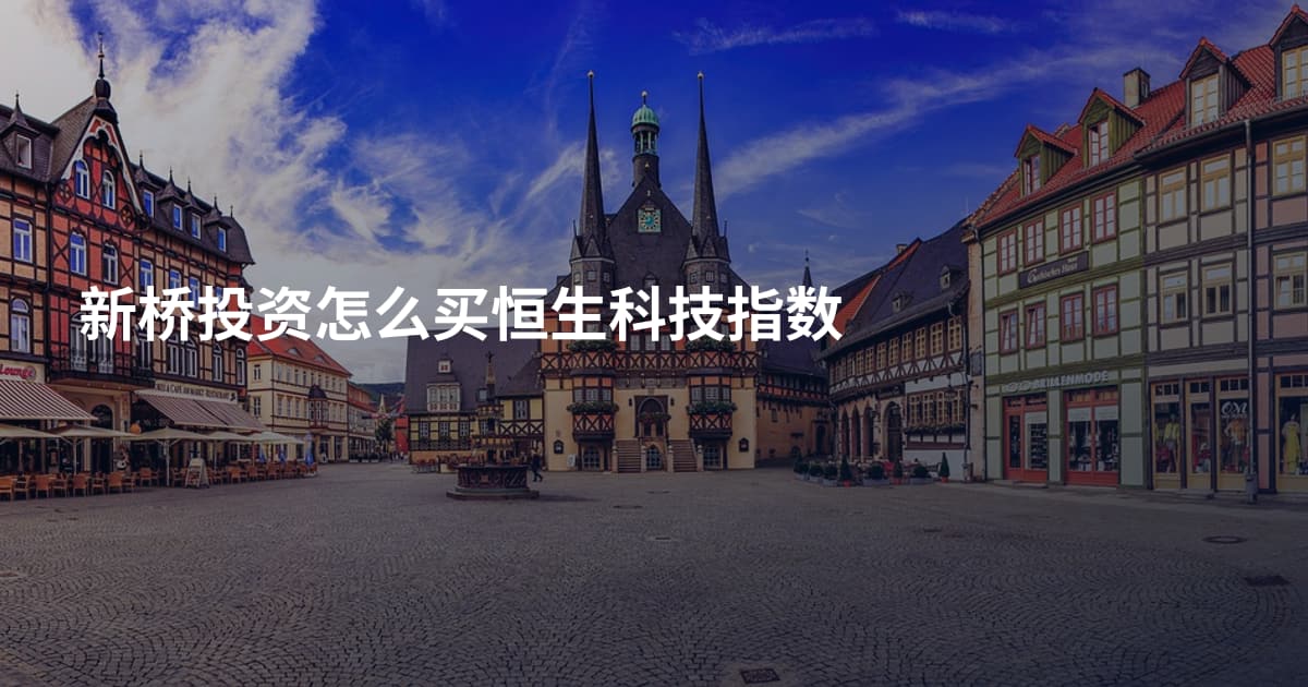 新桥投资怎么买恒生科技指数