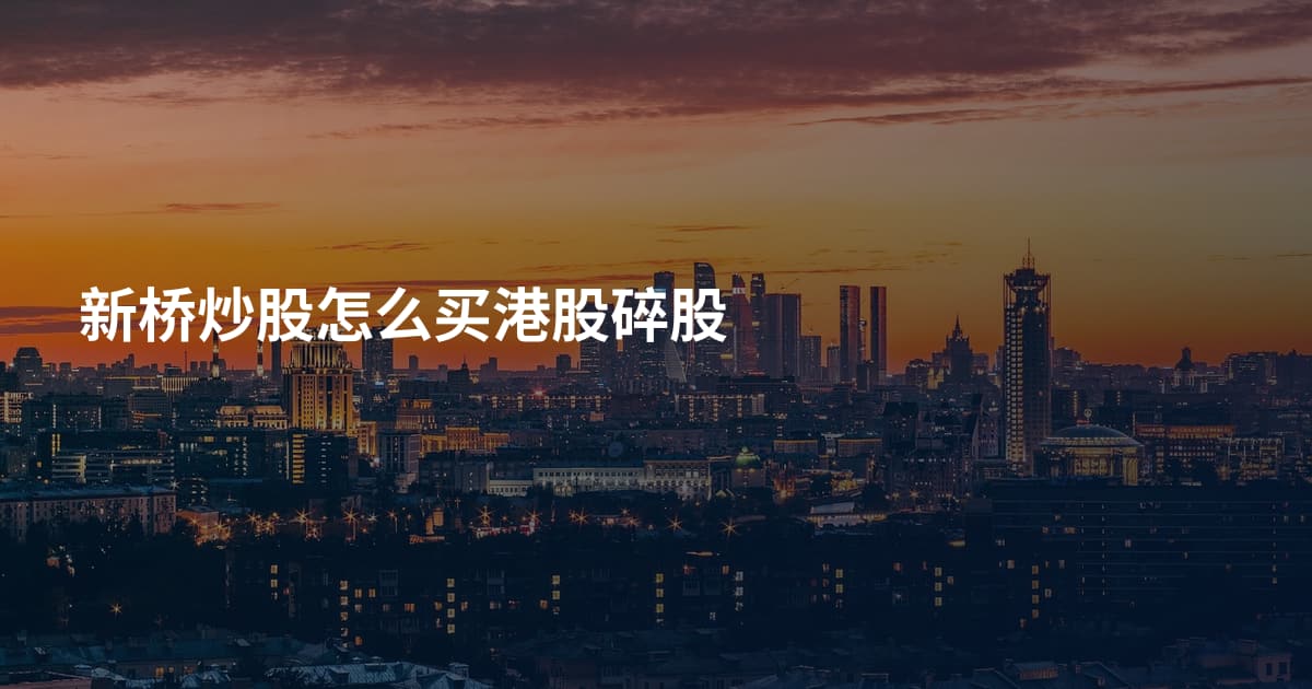 新桥炒股怎么买港股碎股
