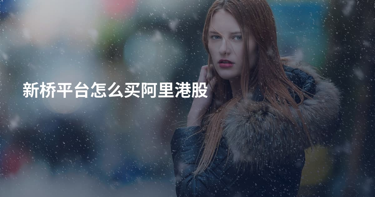 新桥平台怎么买阿里港股