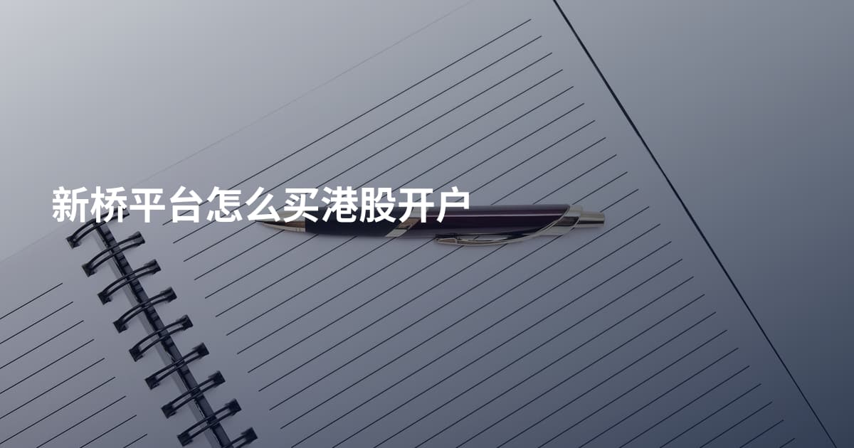 新桥平台怎么买港股开户