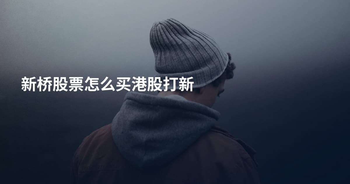 新桥股票怎么买港股打新