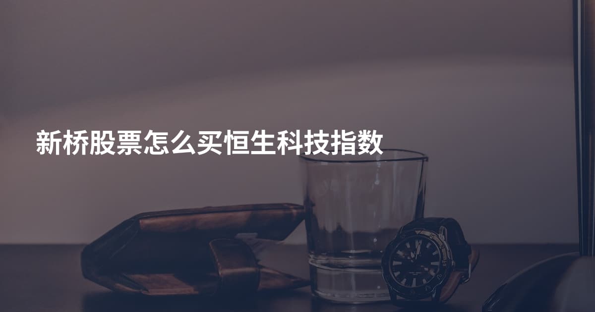 新桥股票怎么买恒生科技指数