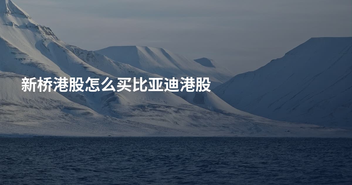 新桥港股怎么买比亚迪港股