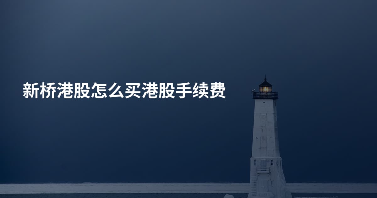 新桥港股怎么买港股手续费