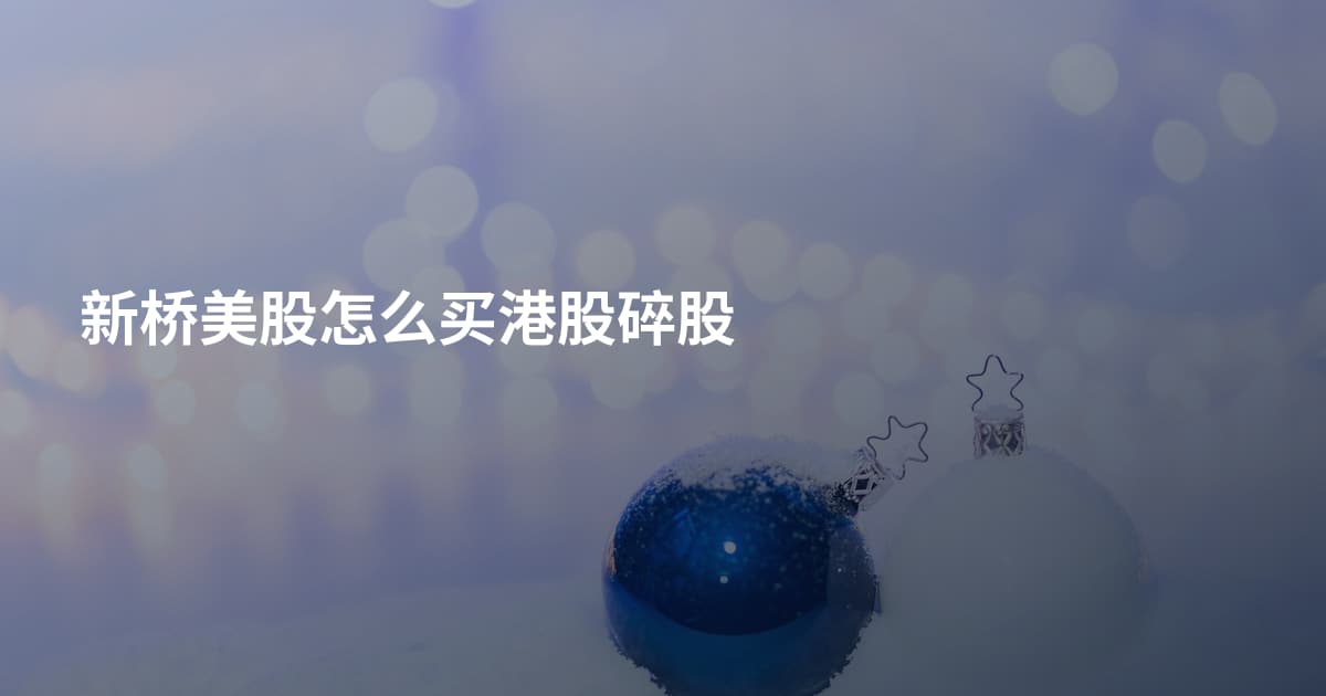新桥美股怎么买港股碎股
