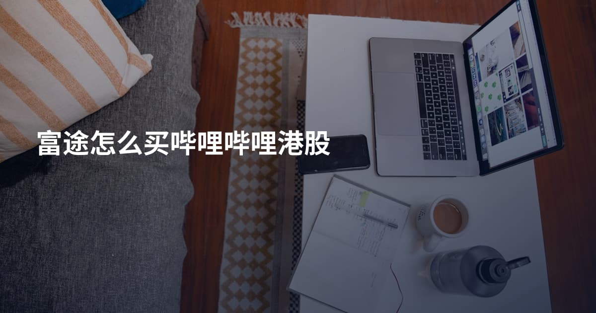 富途怎么买哔哩哔哩港股
