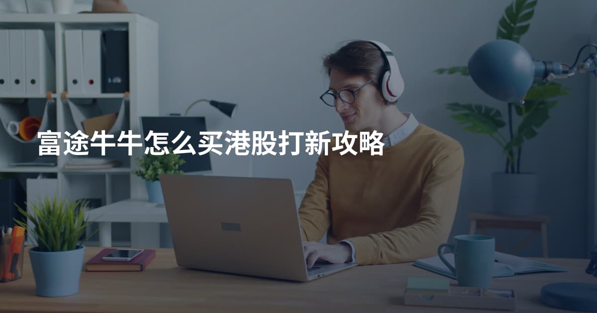 富途牛牛怎么买港股打新攻略