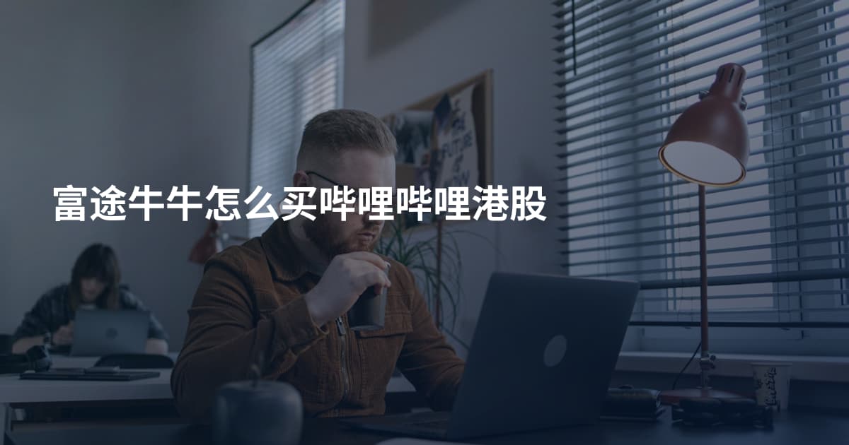 富途牛牛怎么买哔哩哔哩港股