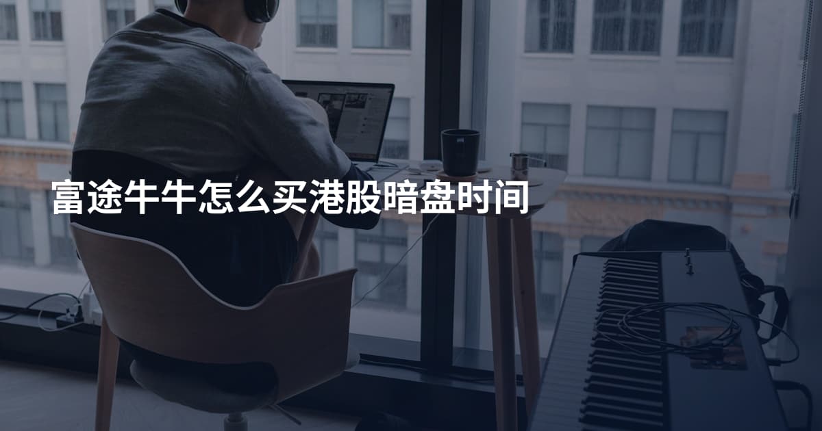 富途牛牛怎么买港股暗盘时间