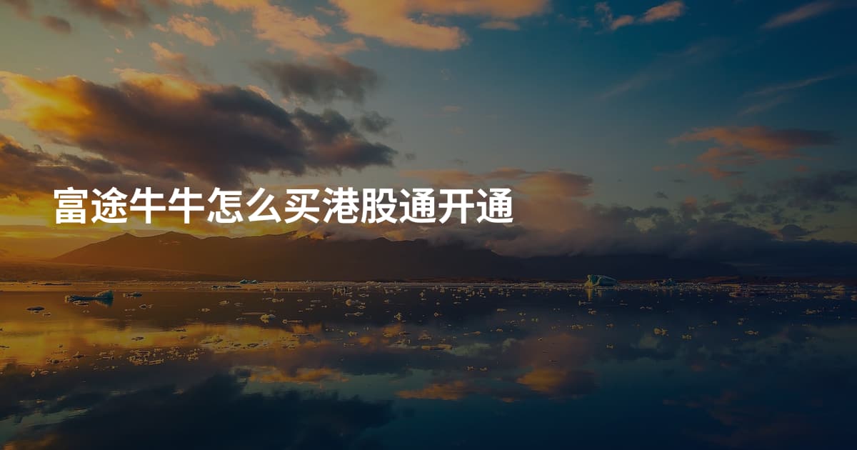富途牛牛怎么买港股通开通