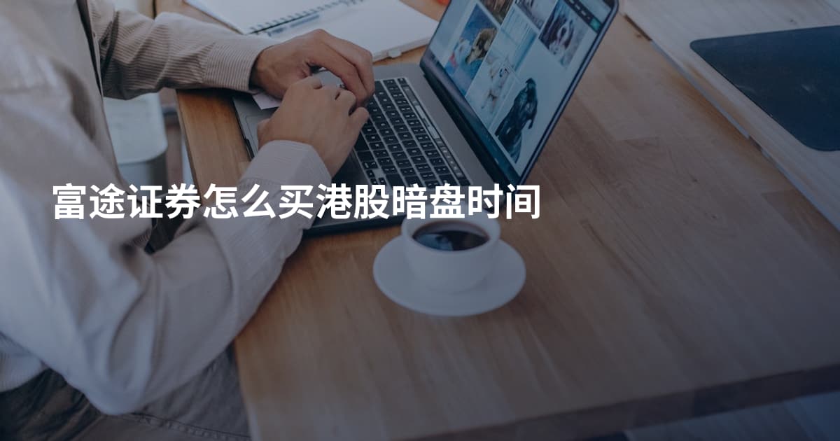 富途证券怎么买港股暗盘时间