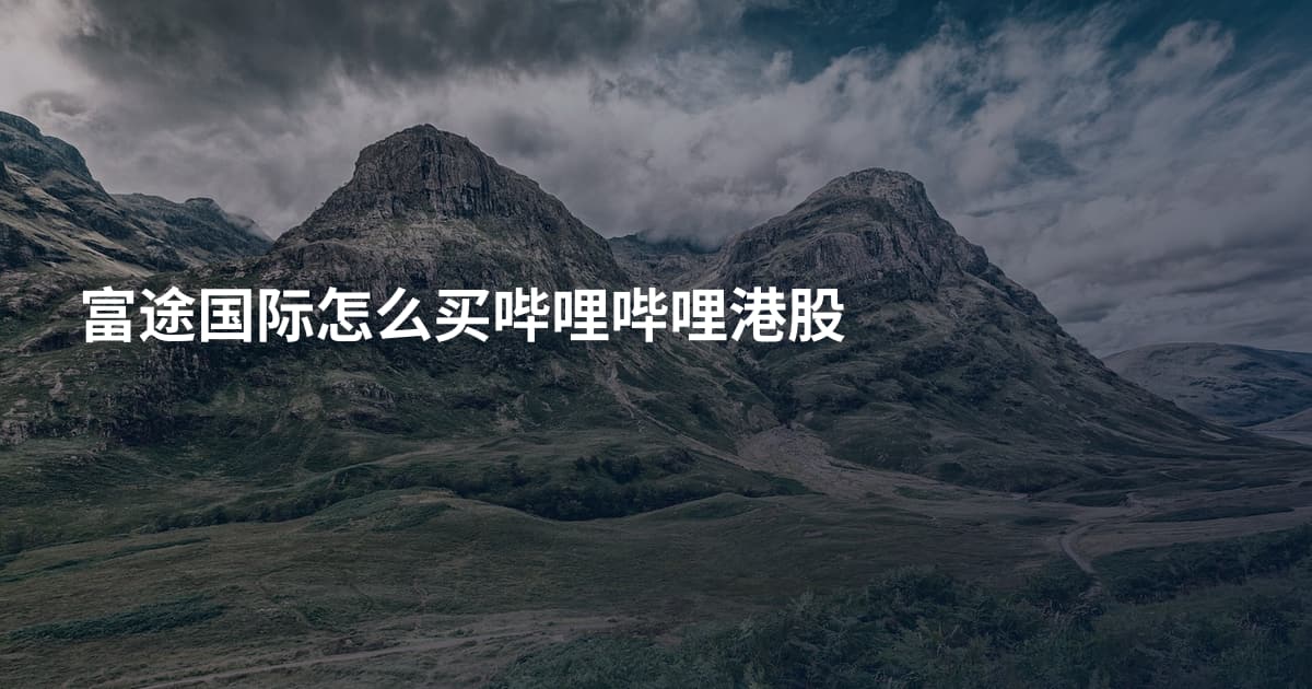 富途国际怎么买哔哩哔哩港股