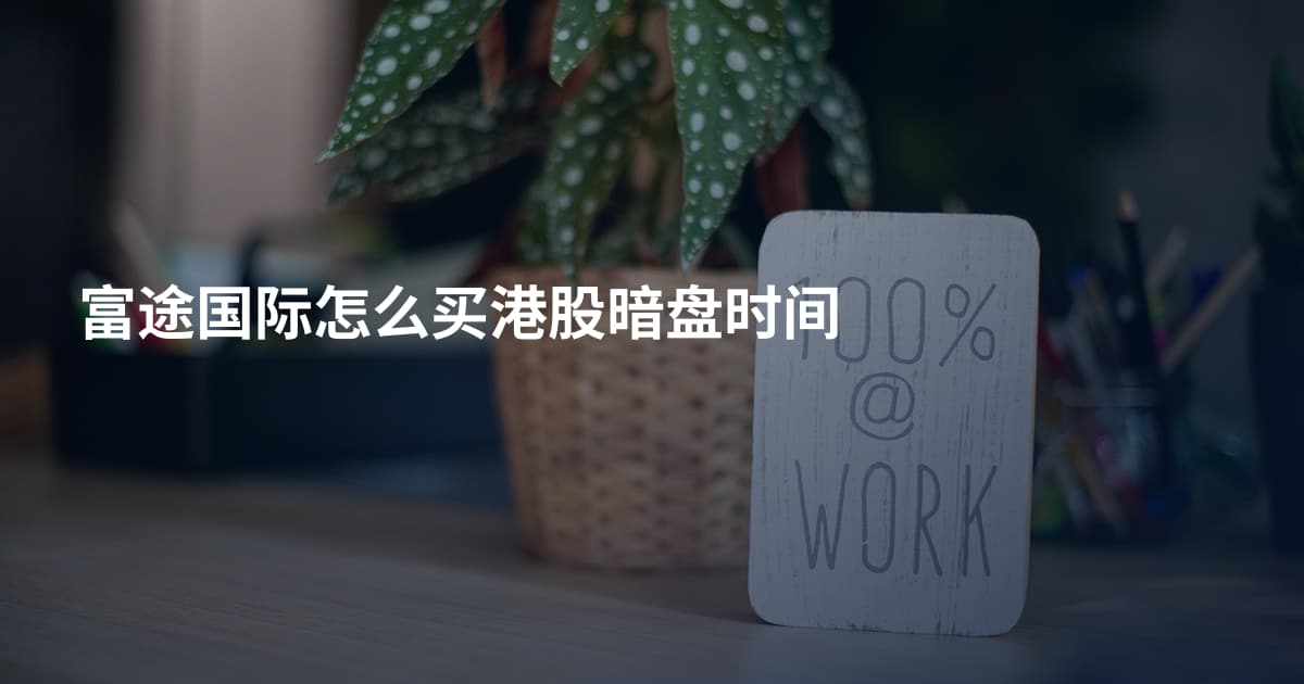 富途国际怎么买港股暗盘时间