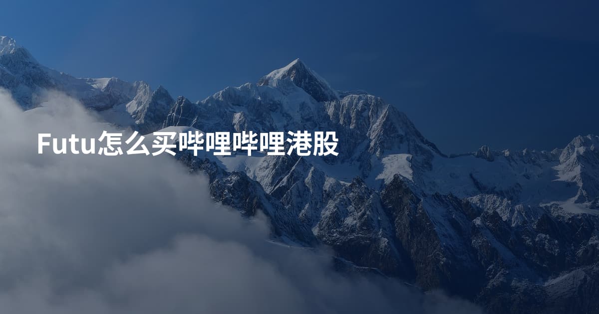 Futu怎么买哔哩哔哩港股