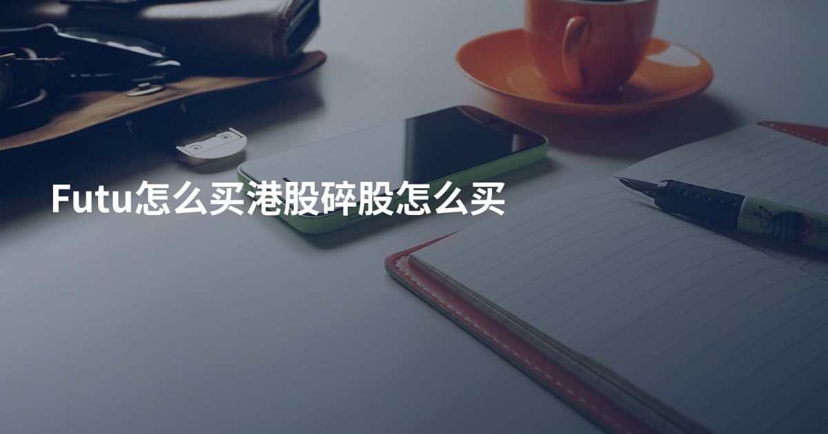 Futu怎么买港股碎股怎么买