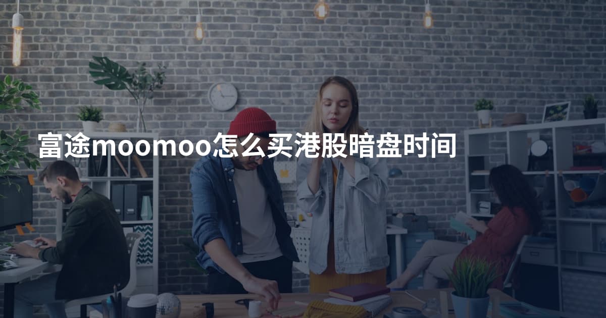富途moomoo怎么买港股暗盘时间