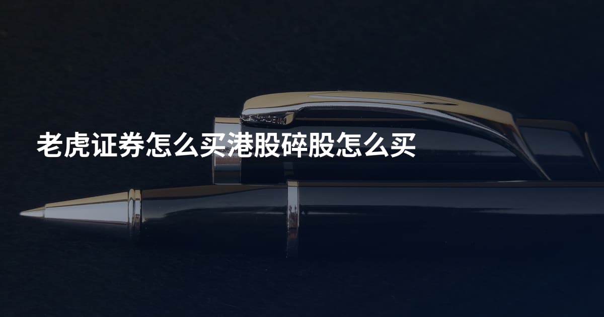 老虎证券怎么买港股碎股怎么买
