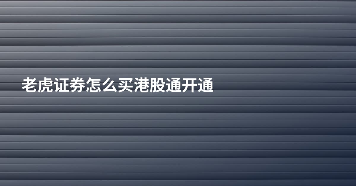 老虎证券怎么买港股通开通