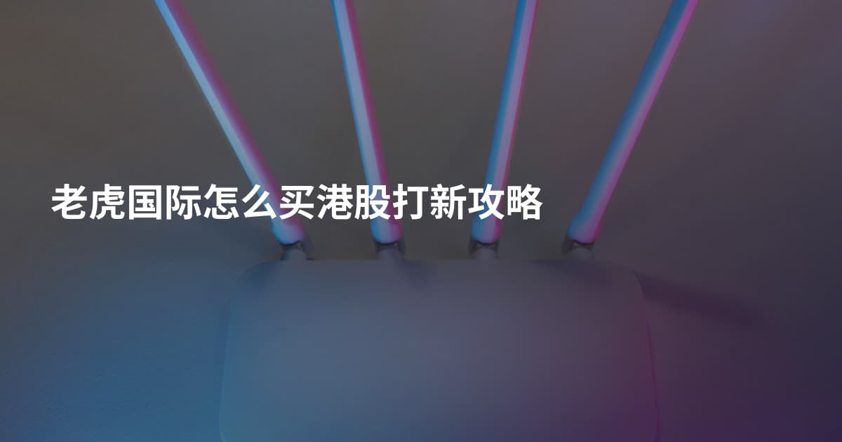 老虎国际怎么买港股打新攻略
