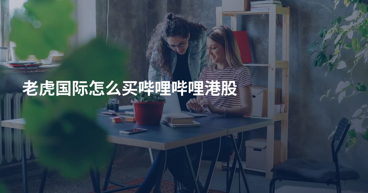 老虎国际怎么买哔哩哔哩港股