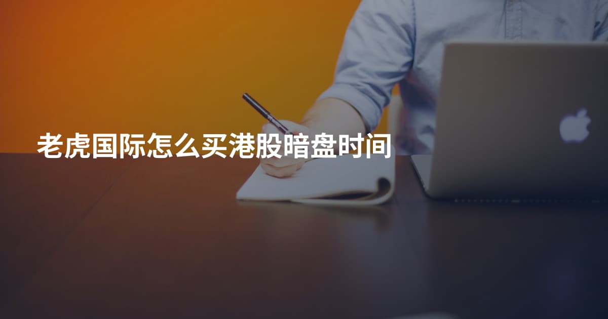 老虎国际怎么买港股暗盘时间
