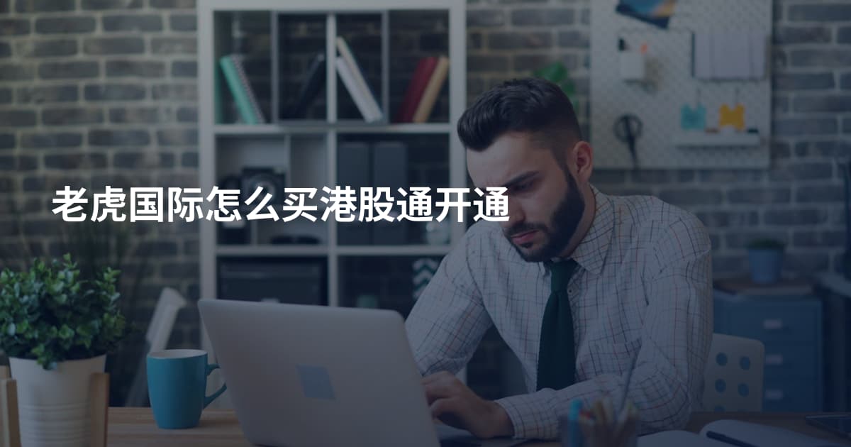 老虎国际怎么买港股通开通