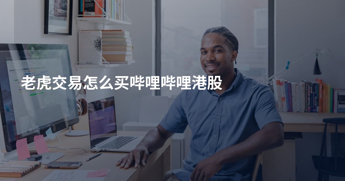 老虎交易怎么买哔哩哔哩港股