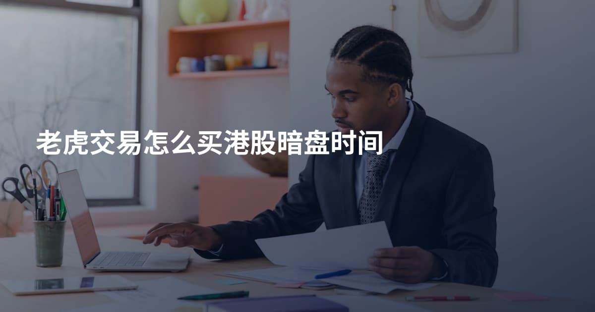 老虎交易怎么买港股暗盘时间