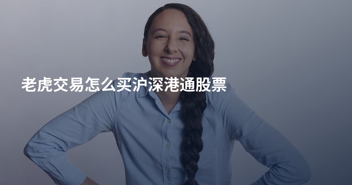 老虎交易怎么买沪深港通股票