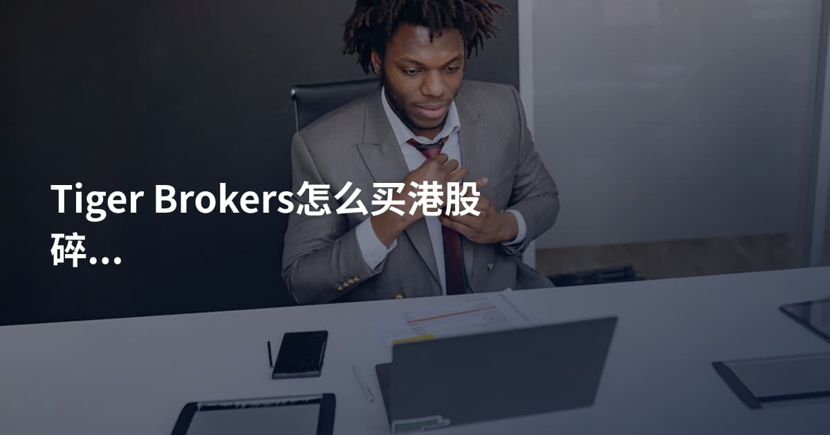 Tiger Brokers怎么买港股碎股怎么买
