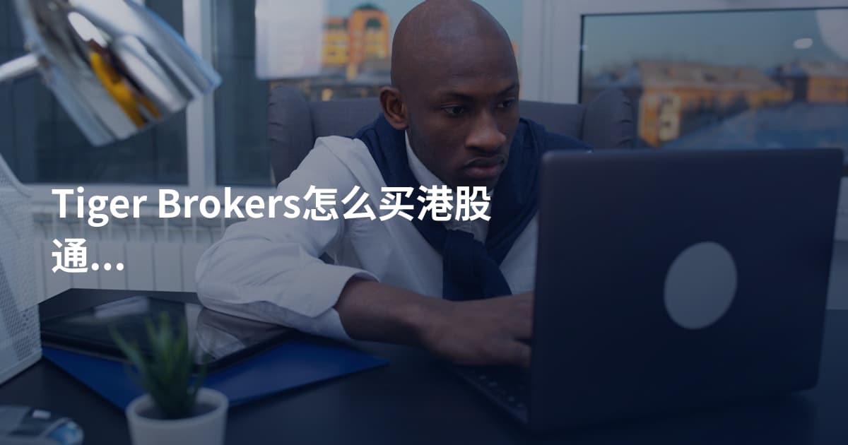 Tiger Brokers怎么买港股通开通