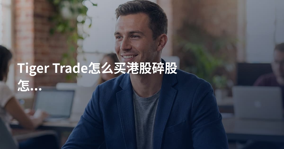 Tiger Trade怎么买港股碎股怎么买