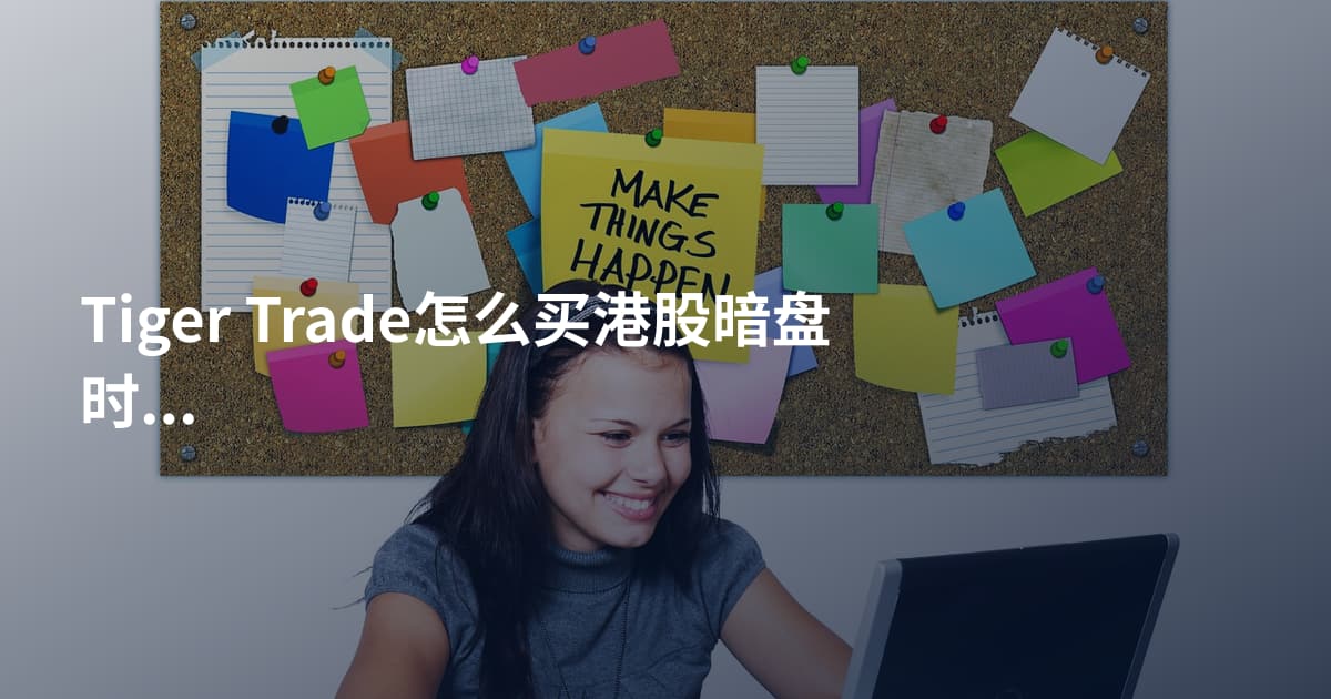 Tiger Trade怎么买港股暗盘时间