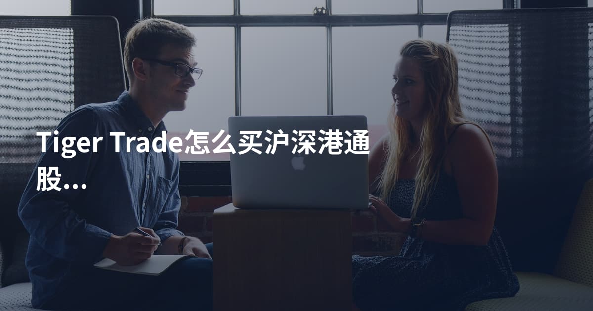 Tiger Trade怎么买沪深港通股票