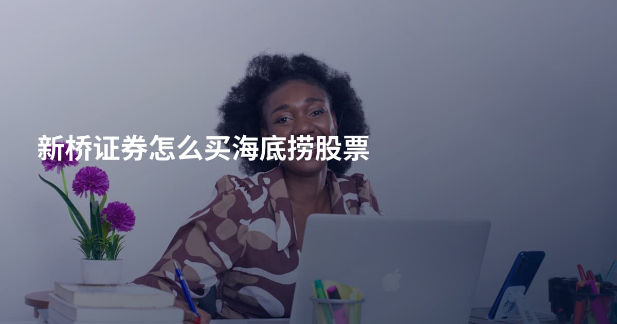 新桥证券怎么买海底捞股票