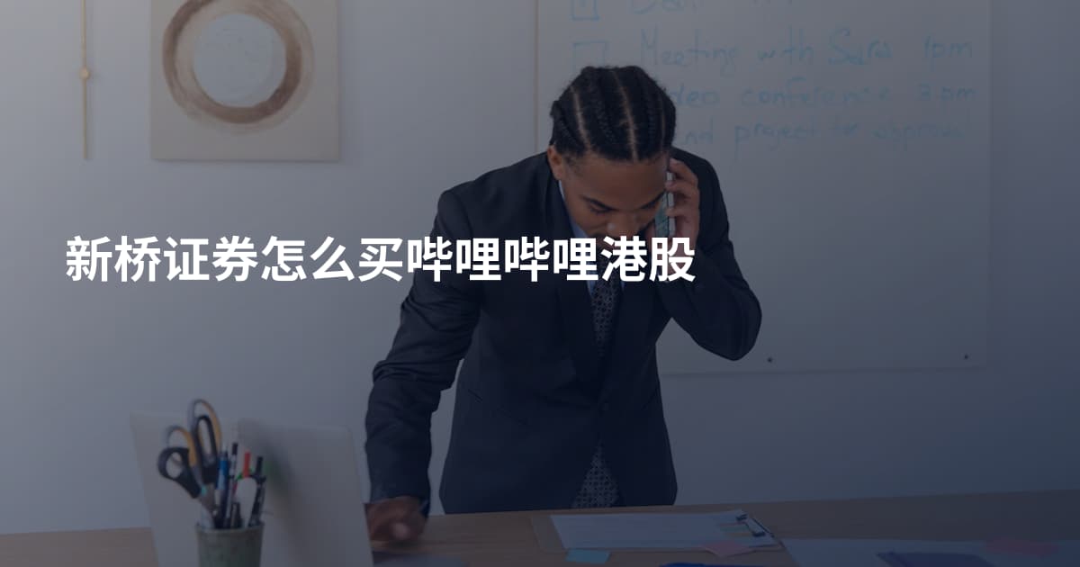 新桥证券怎么买哔哩哔哩港股