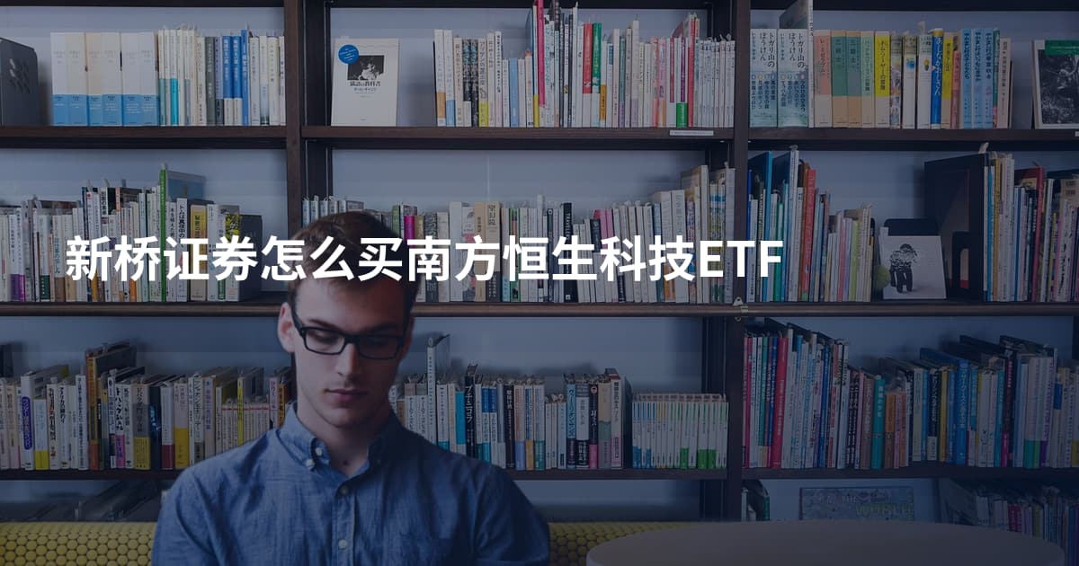 新桥证券怎么买南方恒生科技ETF