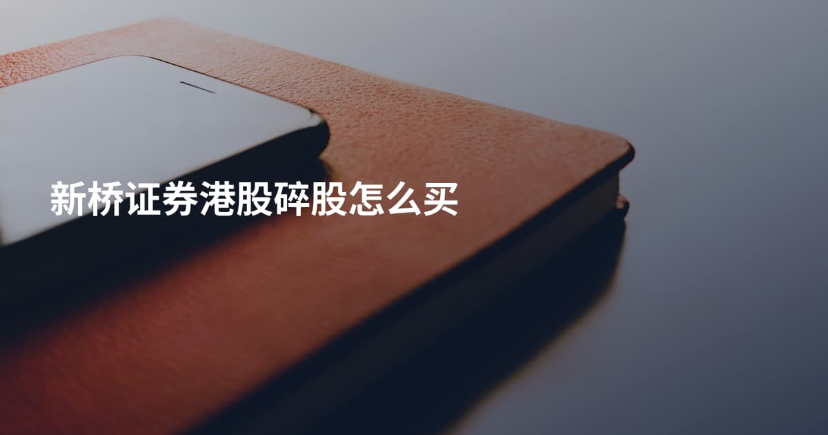 新桥证券港股碎股怎么买