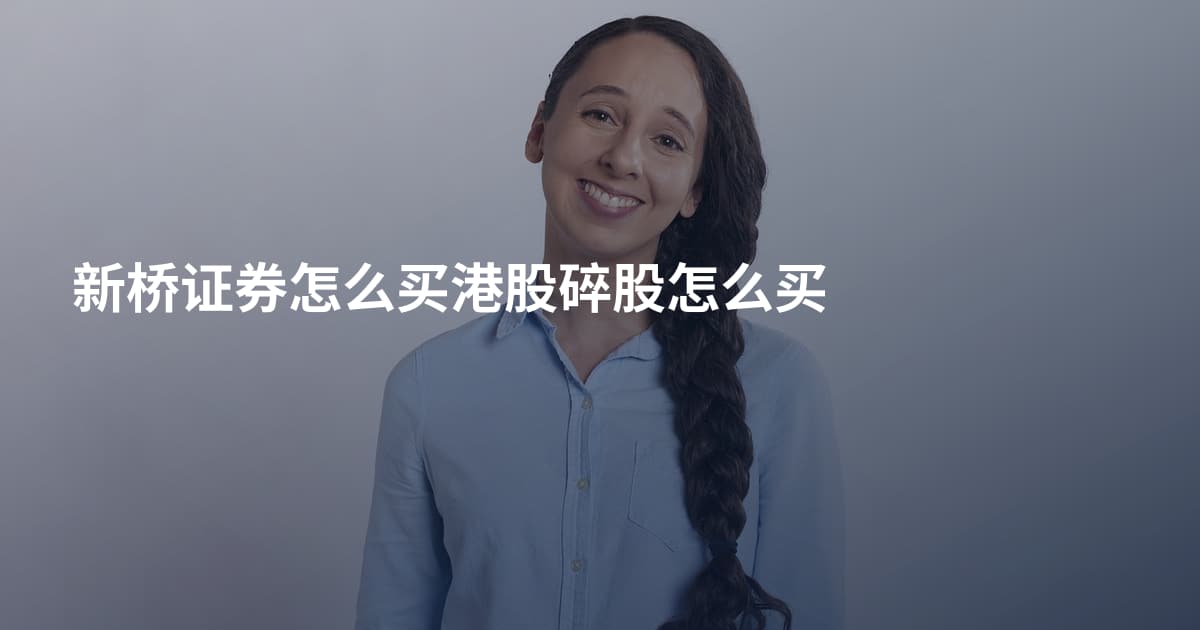 新桥证券怎么买港股碎股怎么买