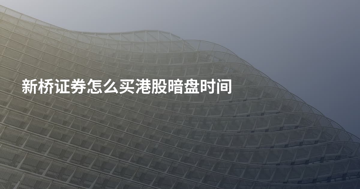 新桥证券怎么买港股暗盘时间