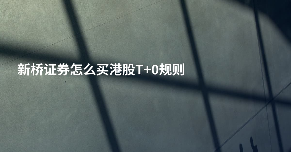 新桥证券怎么买港股T+0规则