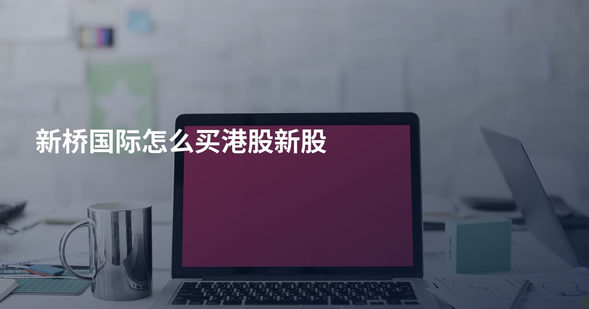 新桥国际怎么买港股新股