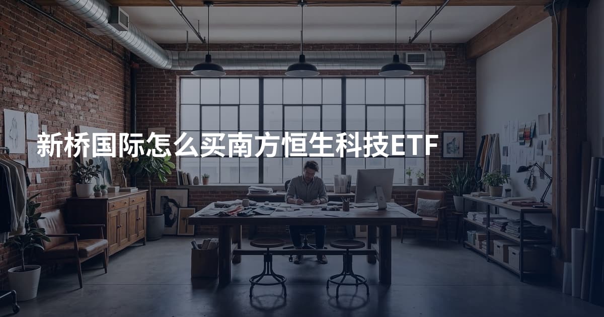 新桥国际怎么买南方恒生科技ETF