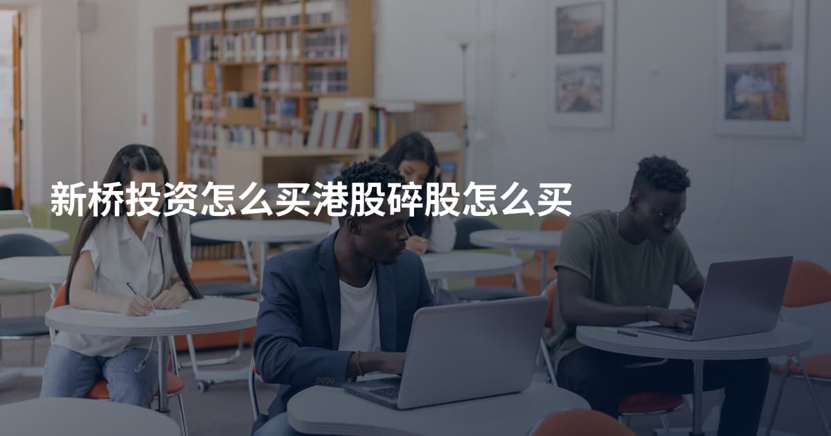 新桥投资怎么买港股碎股怎么买