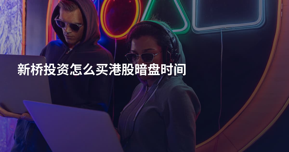 新桥投资怎么买港股暗盘时间
