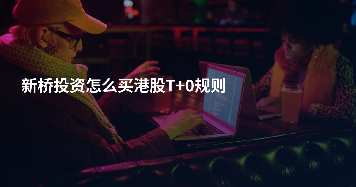 新桥投资怎么买港股T+0规则