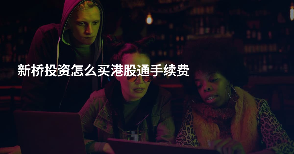 新桥投资怎么买港股通手续费