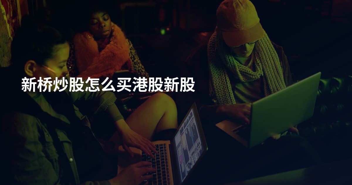 新桥炒股怎么买港股新股
