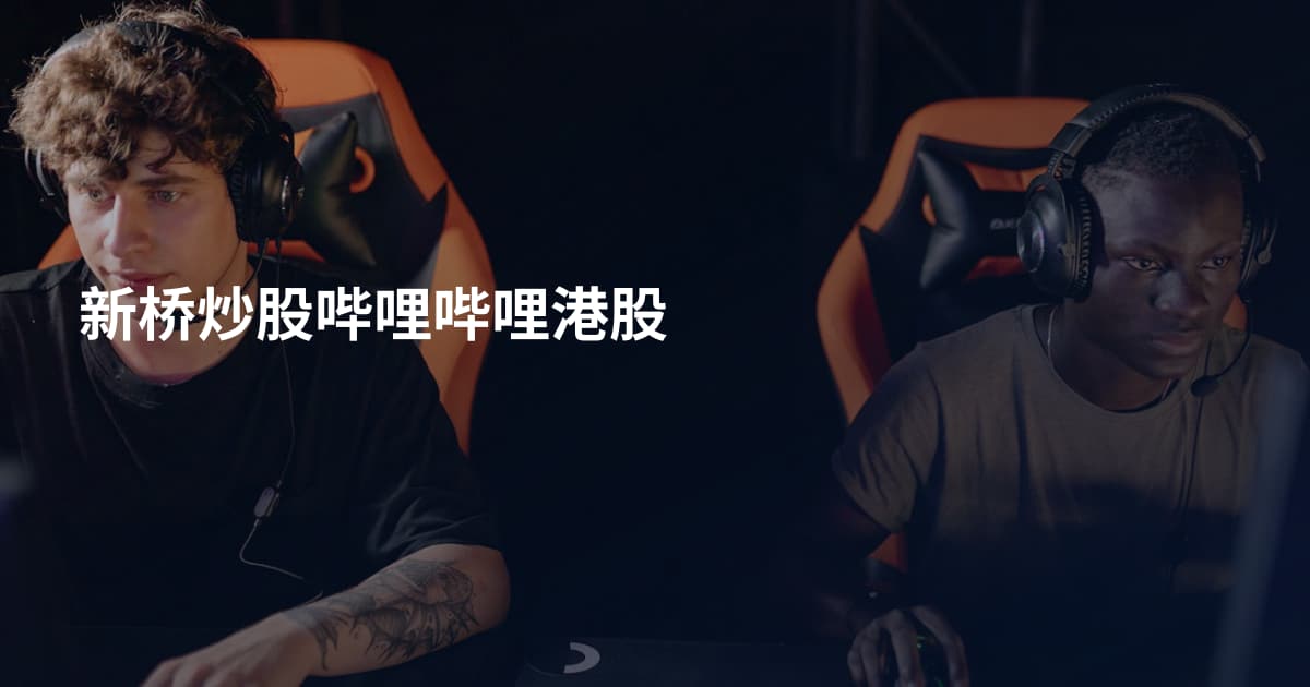 新桥炒股哔哩哔哩港股