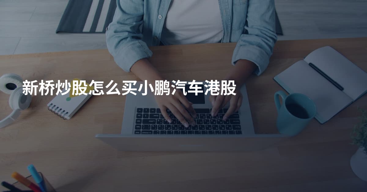 新桥炒股怎么买小鹏汽车港股